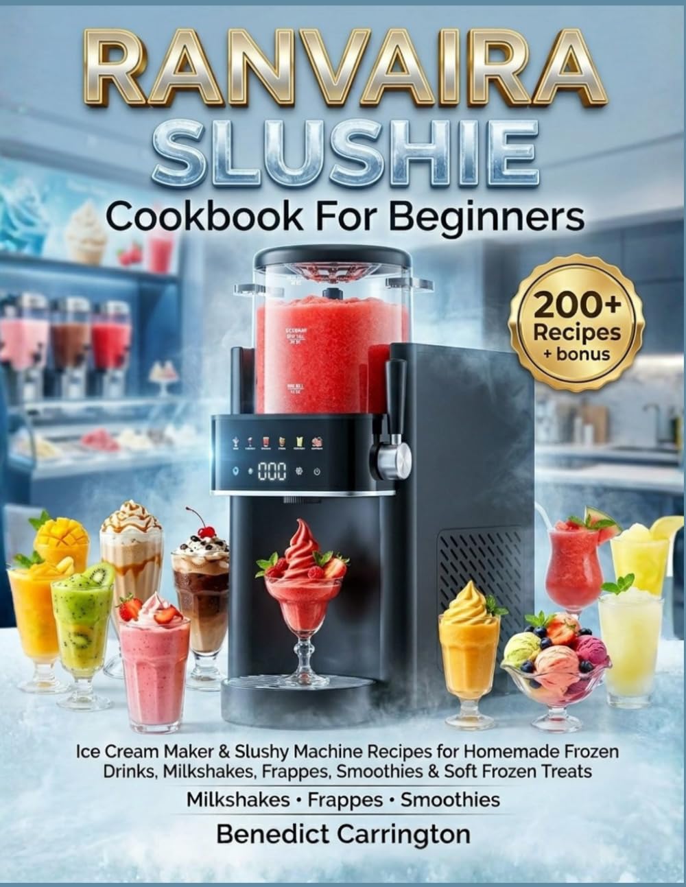 Ranvaira Slushie Cookbook For Beginners: Ice Cream Maker & Slushy Machine Recipes for Homemade Frozen Drinks, Milkshakes, Frappes, Smoothies & Soft Frozen Treats