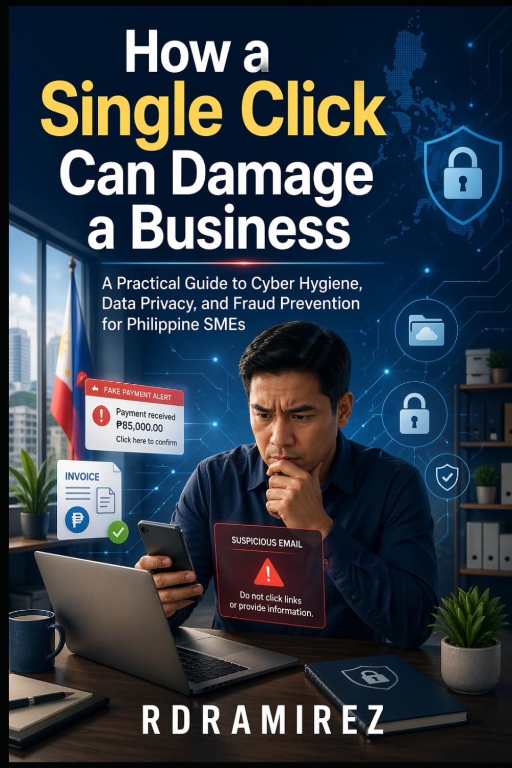 How a Single Click Can Damage a Business: A Practical Guide to Cyber Hygiene, Data Privacy, and Fraud Prevention for Philippine SMEs (Arts and Trade Series)