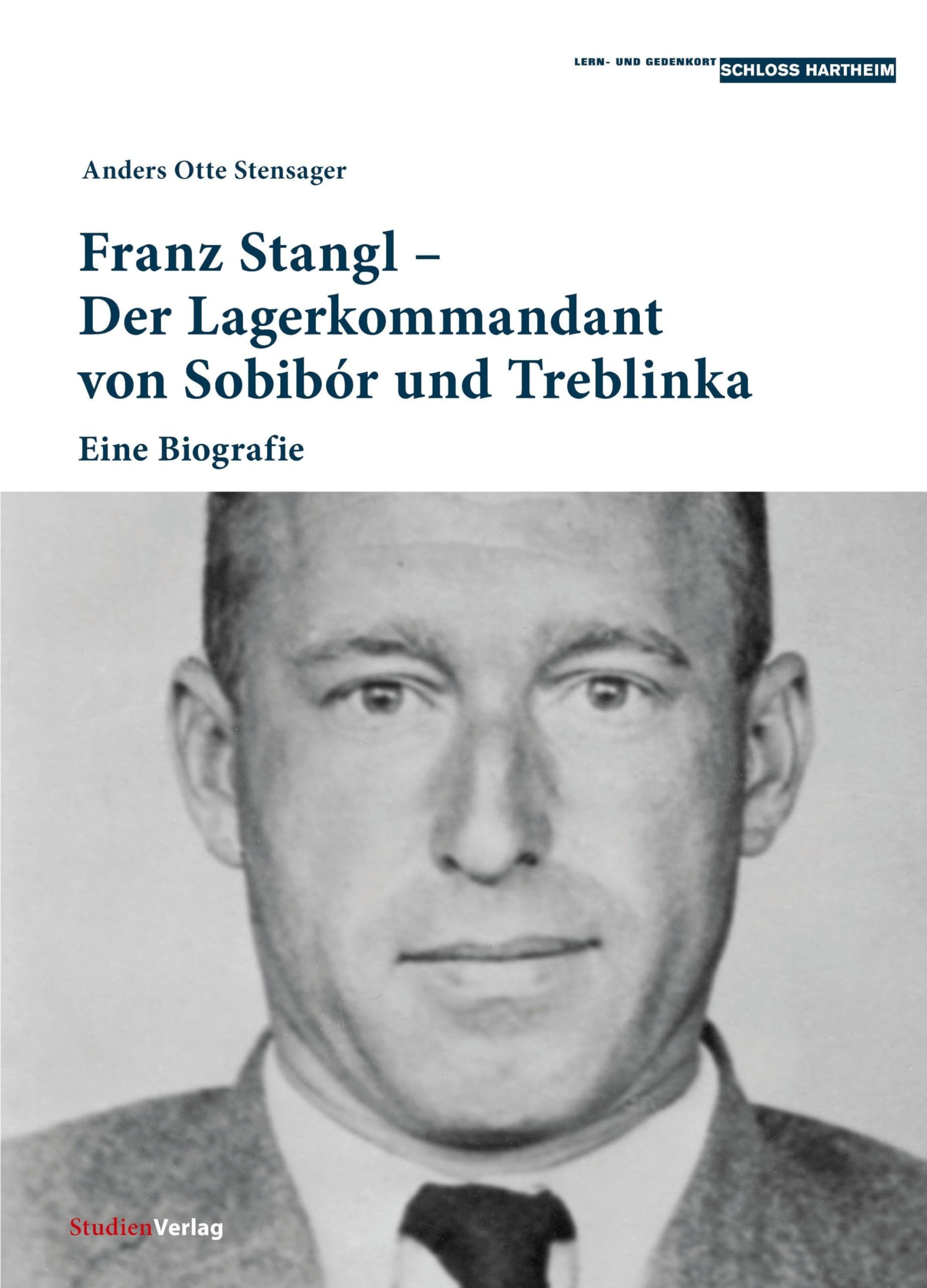 Franz Stangl – Der Lagerkommandant von Sobibór und Treblinka: Eine Biografie (Historische Texte des Lern- und Gedenkorts Schloss Hartheim, Band 7)