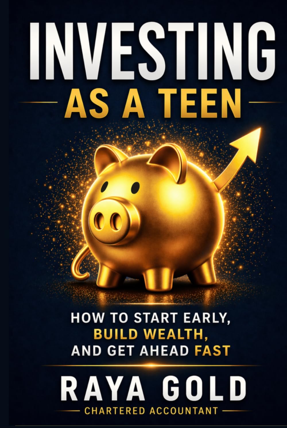 Investing as a Teen: How to Start Early, Build Wealth, and Get Ahead Fast (Raya Gold Money Series)
