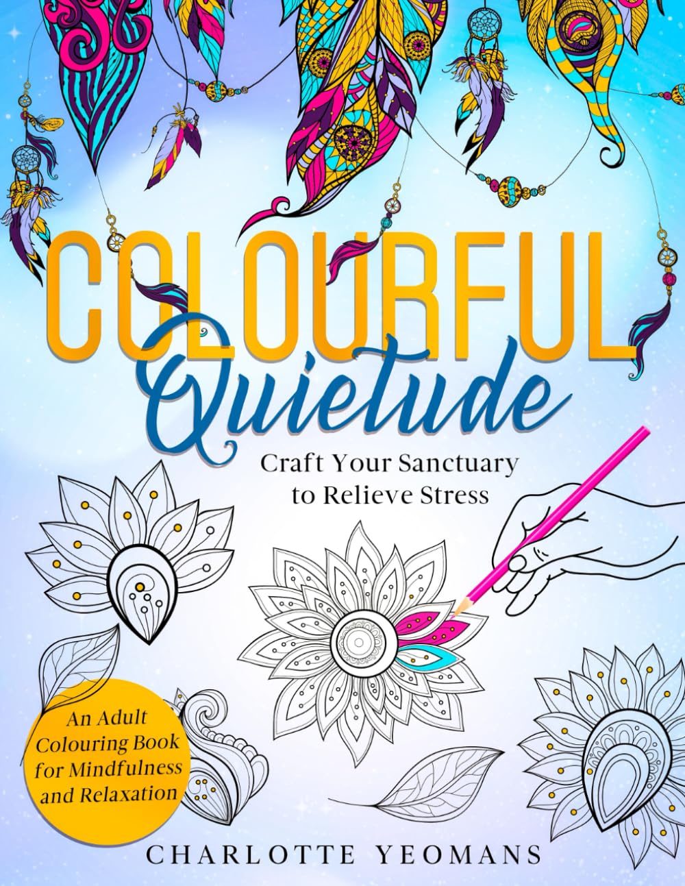 Colourful Quietude: Adult Colouring Book: Mindful Mandalas & More. A Gratitude Journal through Colour, over 100 Pages of Stress Relief Patterns with ... Designs for Relaxation and Mindfulness