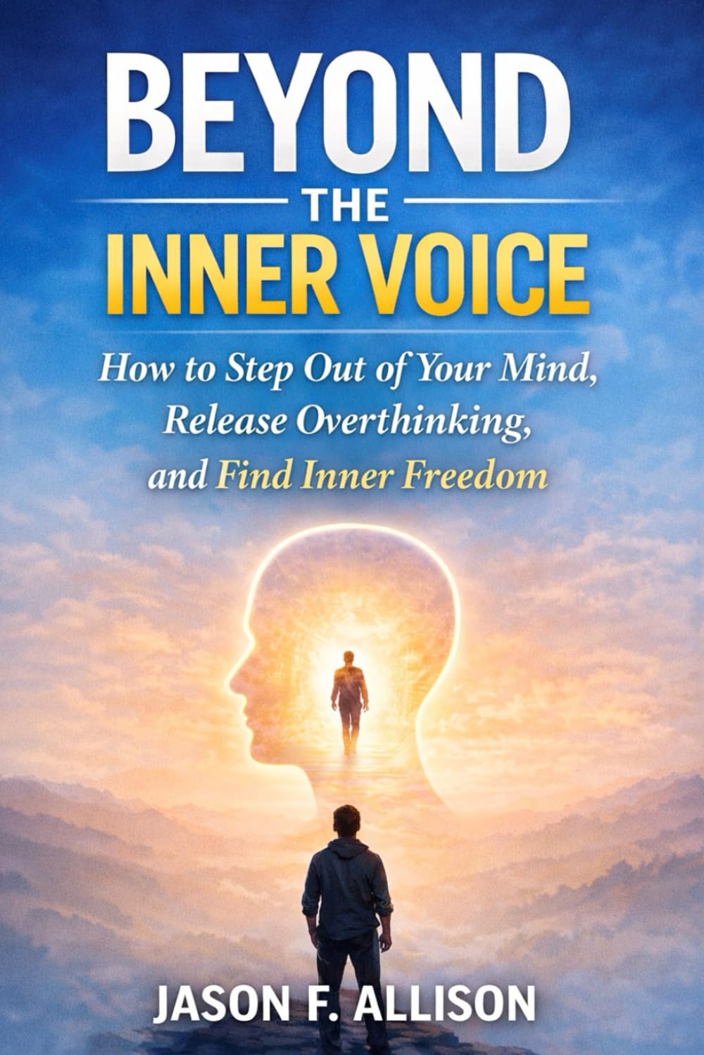 BEYOND THE INNER VOICE: How to Step Out of Your Mind, Release Overthinking, and Find Inner Freedom