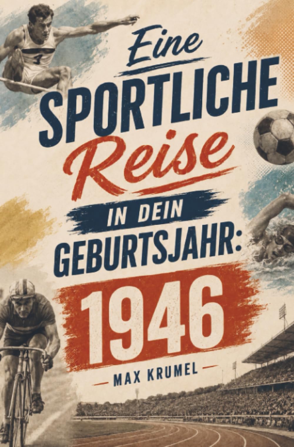 Eine sportliche Reise in dein Geburtsjahr: 1946: Mein Jahrgang, mein Sport – Erinnerungen an die großen Helden und Momente Ihrer Generation