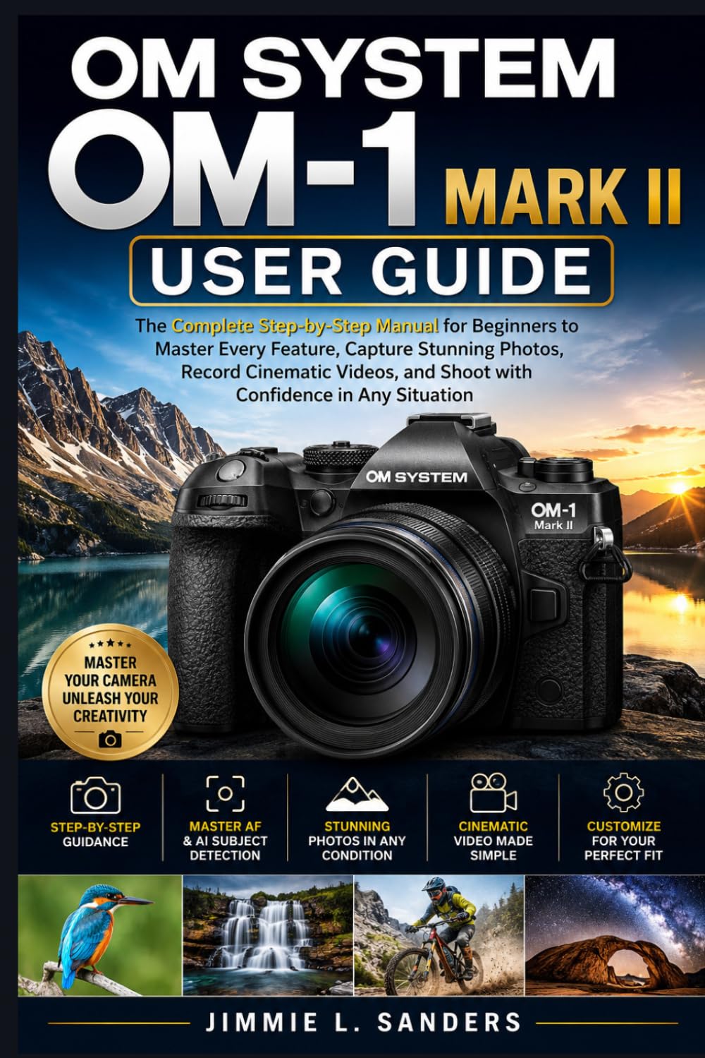 OM SYSTEM OM-1 MARK II USER GUIDE: The Complete Step-by-Step Manual for Beginners to Master Every Feature, Capture Stunning Photos, Record Cinematic Videos, and Shoot with Confidence in Any Situation
