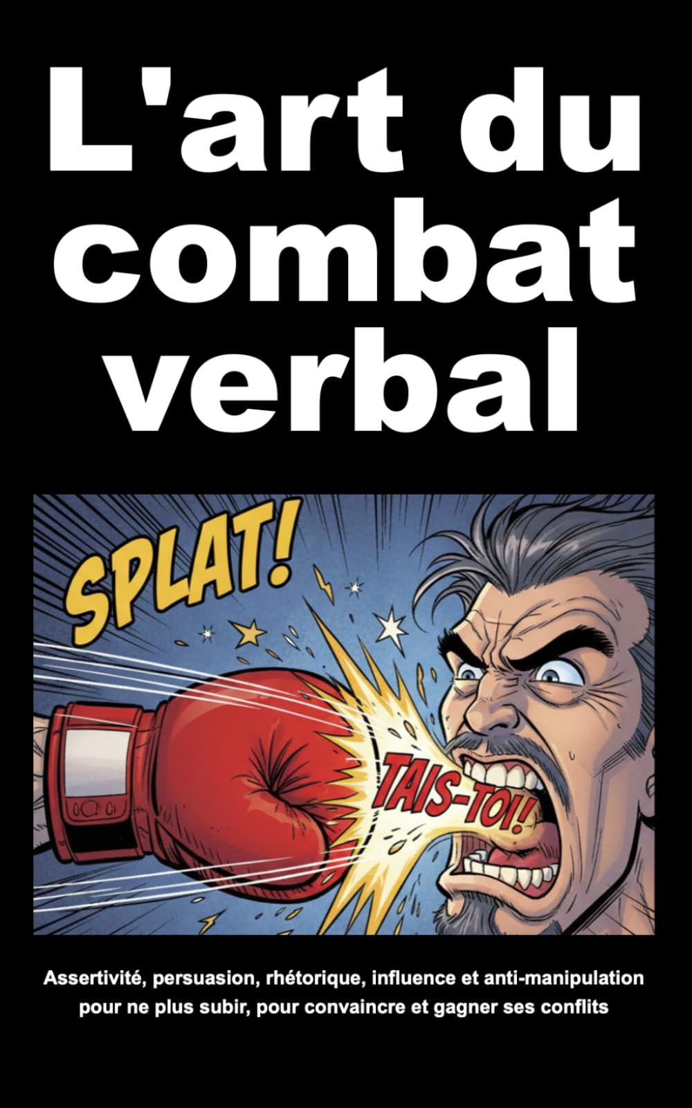 L'art de la guerre et du combat verbal: Assertivité, persuasion, rhétorique, influence et anti-manipulation pour ne plus subir, pour convaincre et gagner ses conflits