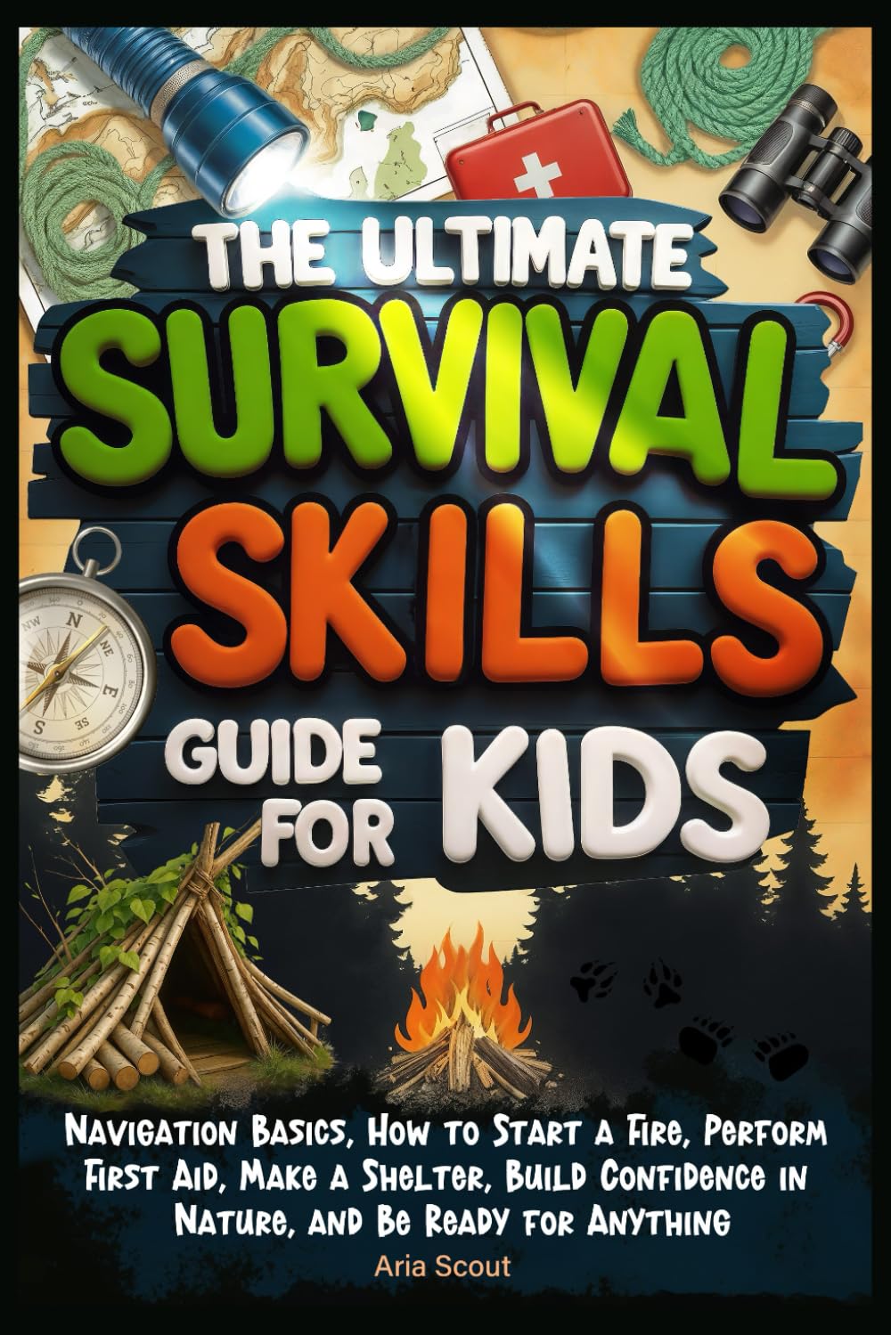 The Ultimate Survival Skills Guide for Kids: Navigation Basics, How to Start a Fire, Perform First Aid, Make a Shelter, Build Confidence in Nature, and Be Ready for Anything