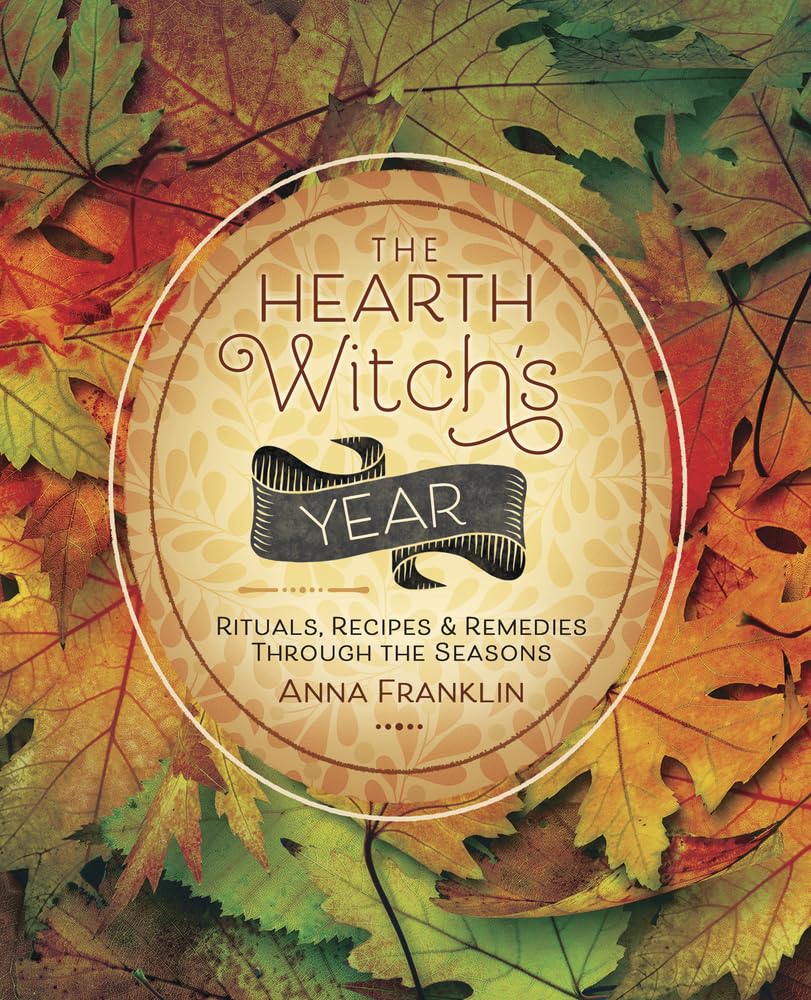 The Hearth Witch's Year: Rituals, Recipes and Remedies Through the Seasons: Rituals, Recipes & Remedies Through the Seasons