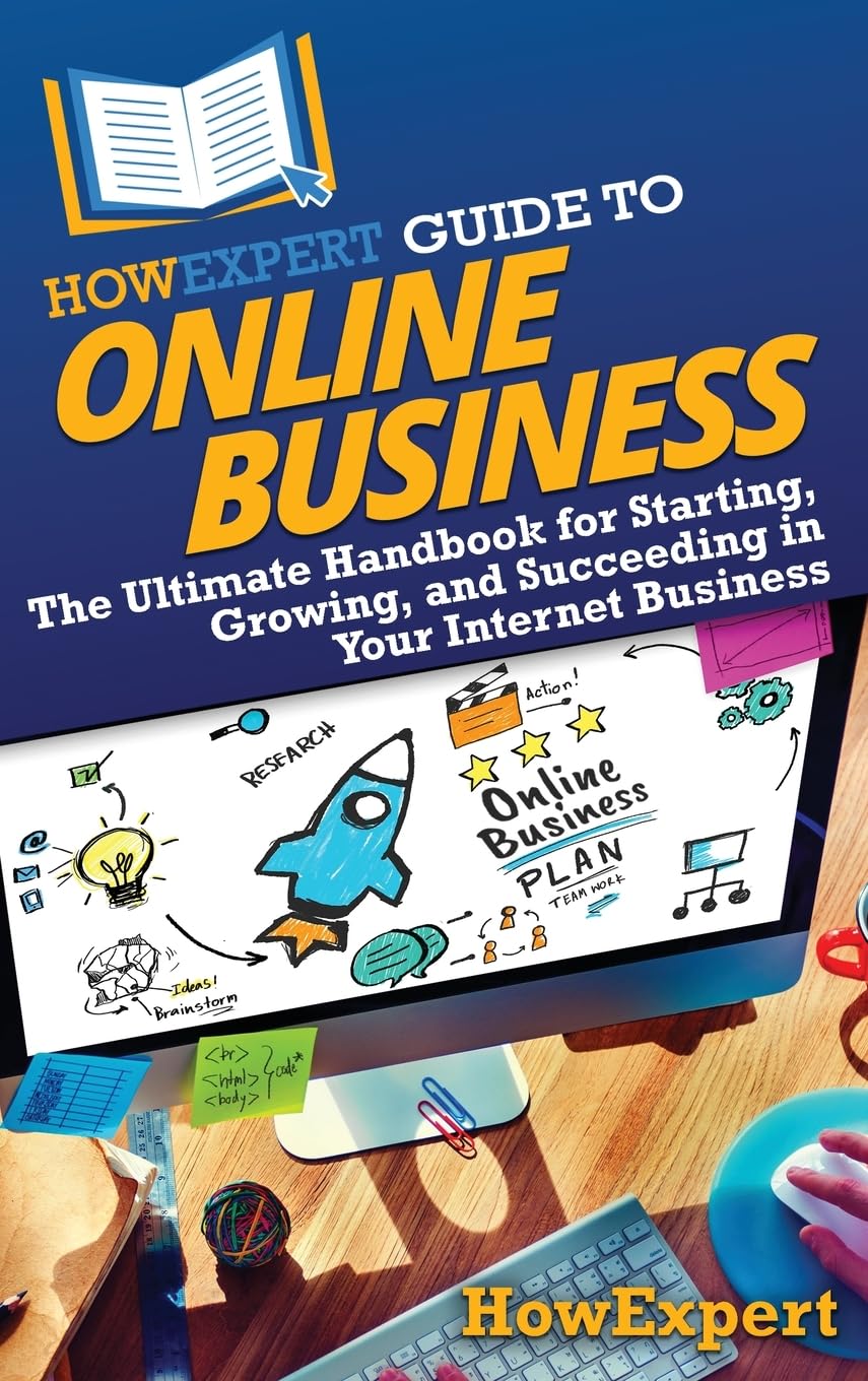 HowExpert Guide to Online Business: The Ultimate Handbook for Starting, Growing, and Succeeding in Your Internet Business