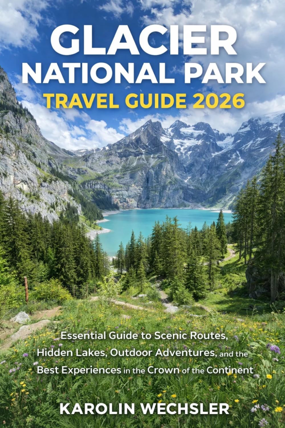 GLACIER NATIONAL PARK TRAVEL GUIDE 2026: Essential Guide to Scenic Routes, Hidden Lakes, Outdoor Adventures, and the Best Experiences in the Crown of the Continent
