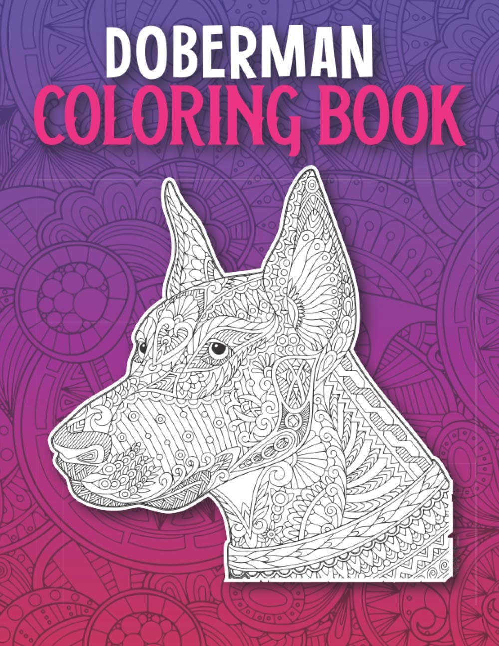 Doberman Coloring Book: Mandala Style Cute Doberman Coloring Book for Adults Made with 40 Unique Doberman Illustrations to Release Stress, Doberman Gifts for Girls