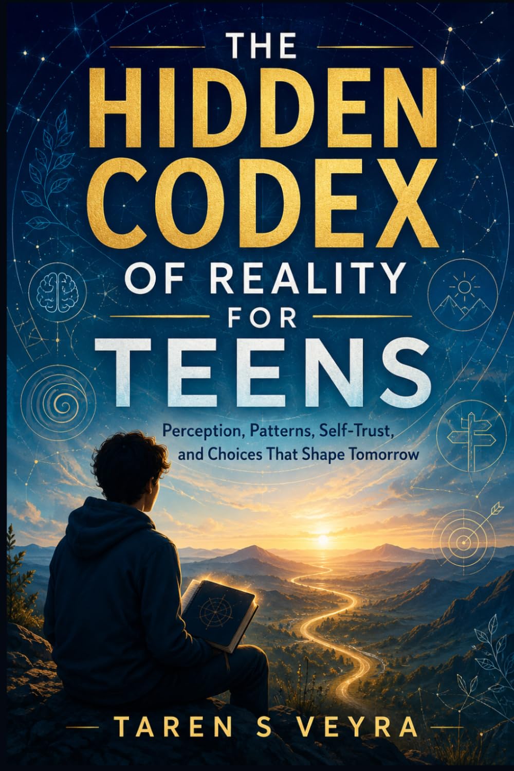 THE HIDDEN CODEX OF REALITY FOR TEENS: Perception, Patterns, Self-Trust, and Choices That Shape Tomorrow