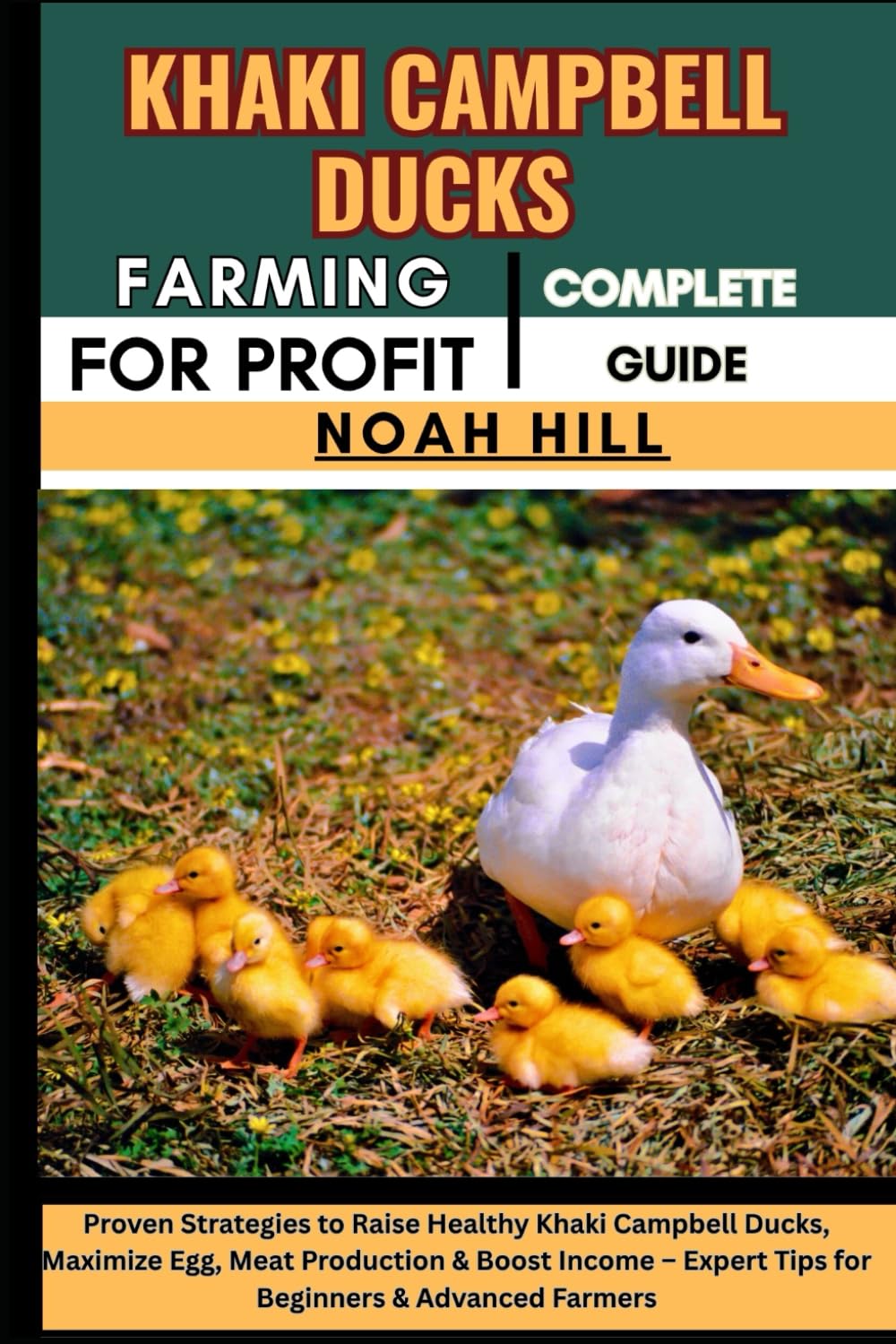 KHAKI CAMPBELL DUCKS FARMING FOR PROFIT: COMPLETE GUIDE: Proven Strategies to Raise Healthy Khaki Campbell Ducks, Maximize Egg, Meat Production & ... Expert Tips for Beginners & Advanced Farmers