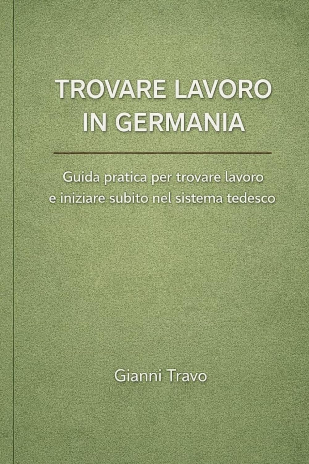Trovare lavoro in Germania: Guida pratica per trovare lavoro e iniziare subito nel sistema tedesco (Guida pratica in Germania)