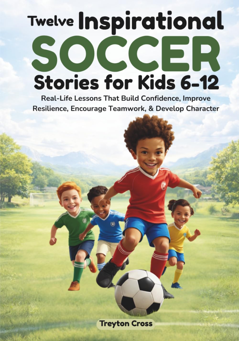 Twelve Inspirational Soccer Stories for Kids 6-12: Real-Life Lessons That Build Confidence, Improve Resilience, Encourage Teamwork, & Develop Character