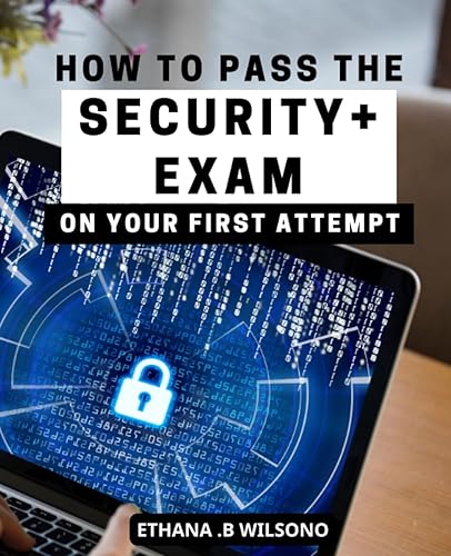 How To Pass The Security+ Exam On Your First Attempt: Your Complete Exam Preparation Guide for the SY0-601 Exam | Ace the Exam on Your First Attempt ... Strategies, Practice Questions, and Exam Tips