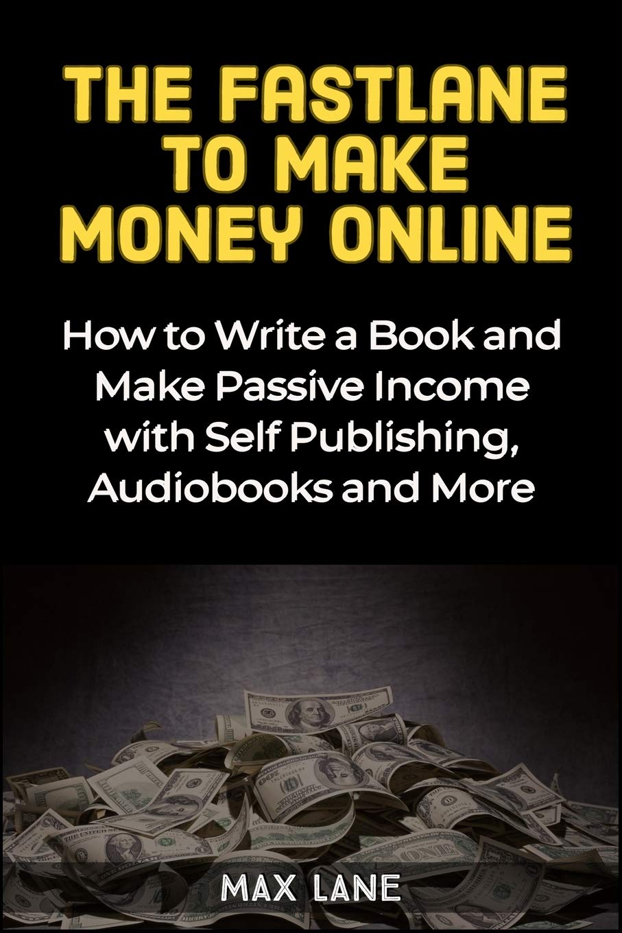 The Fastlane to Making Money Online: How to Write a Book and Make Passive Income with Self Publishing, Audiobooks and More