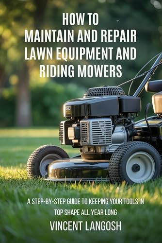 HOW TO MAINTAIN AND REPAIR LAWN EQUIPMENT AND RIDING MOWERS: