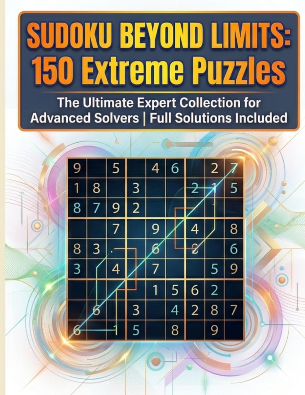 SUDOKU BEYOND LIMITS: 150 Extreme Puzzles: The Ultimate Expert Collection for Advanced Solvers | Full Solutions Included