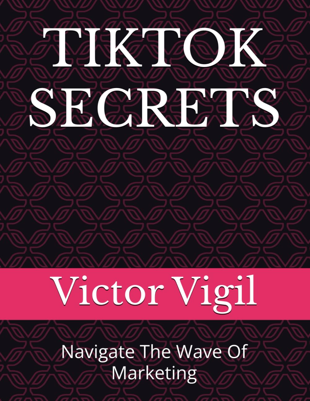 TIKTOK SECRETS: Navigate The Wave Of Marketing