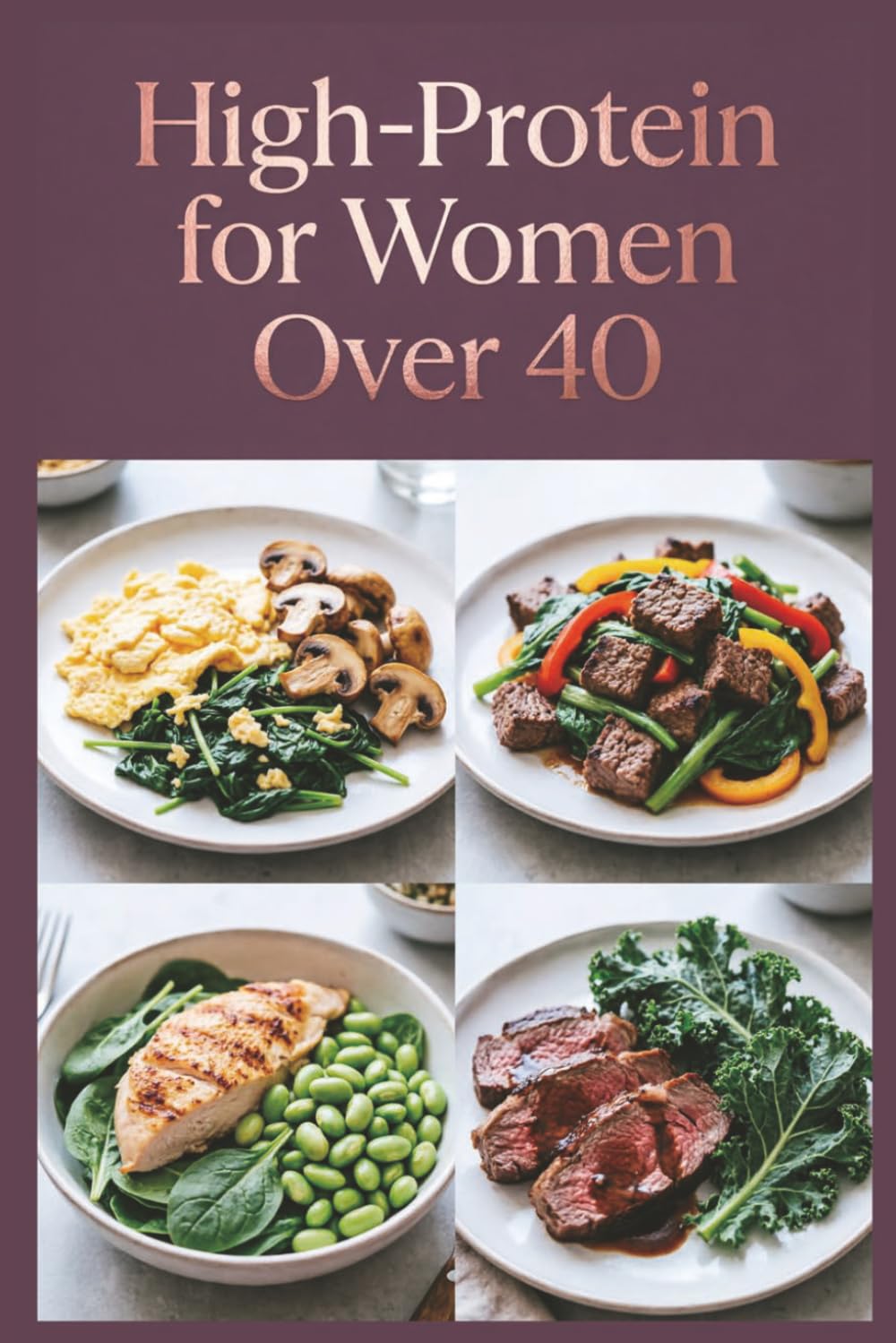 High-Protein for Women Over 40: Delicious Recipes for Flavor-Packed Meals With Quality Ingredients (High-Protein Healthy Recipes)