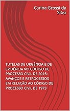 TUTELAS DE URGÊNCIA E DE EVIDÊNCIA NO CÓDIGO DE PROCESSO CIVIL DE 2015: AVANÇOS E RETROCESSOS EM RELAÇÃO AO CÓDIGO DE PROCESSO CIVIL DE 1973