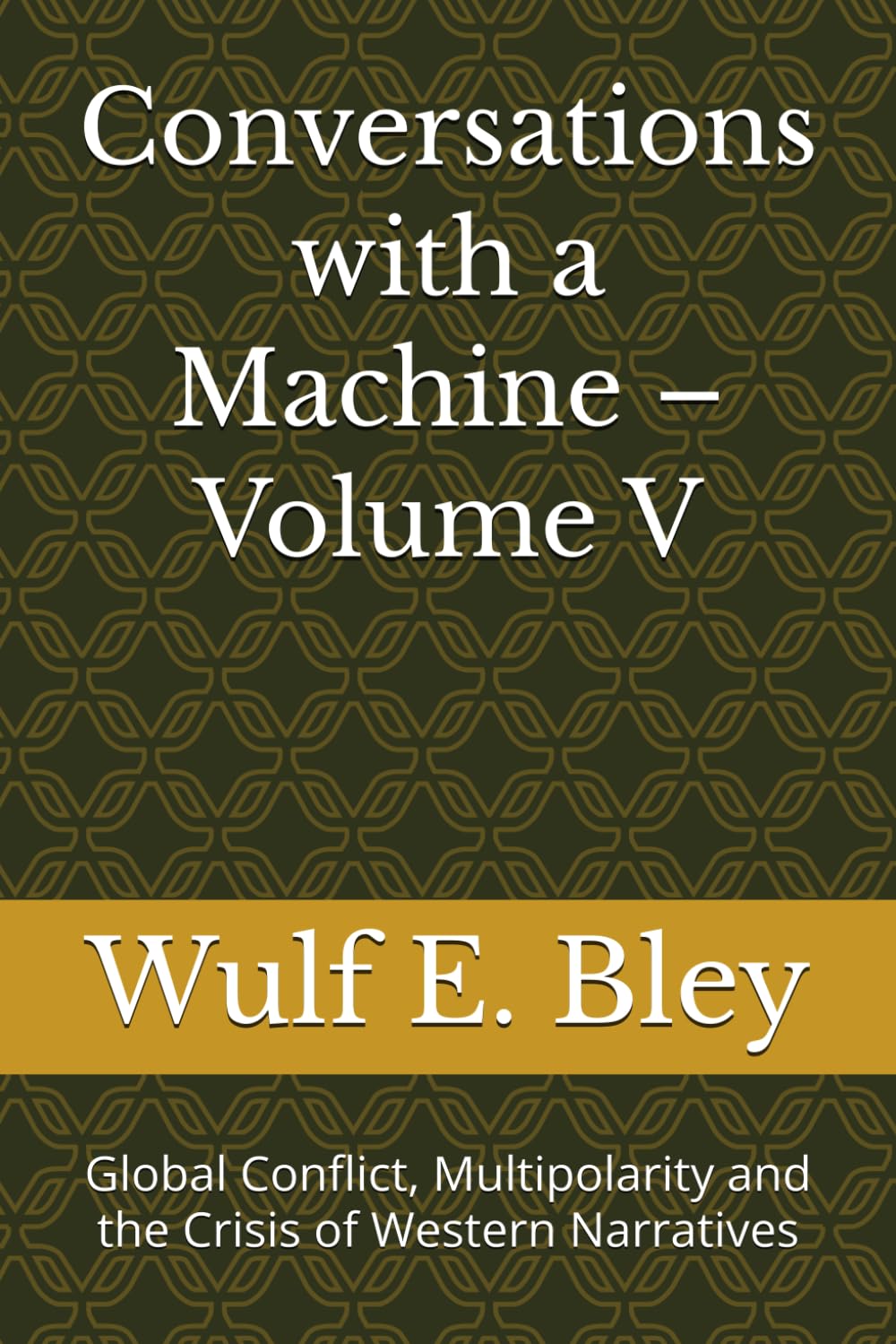 Conversations with a Machine – Volume V: Global Conflict, Multipolarity and the Crisis of Western Narratives