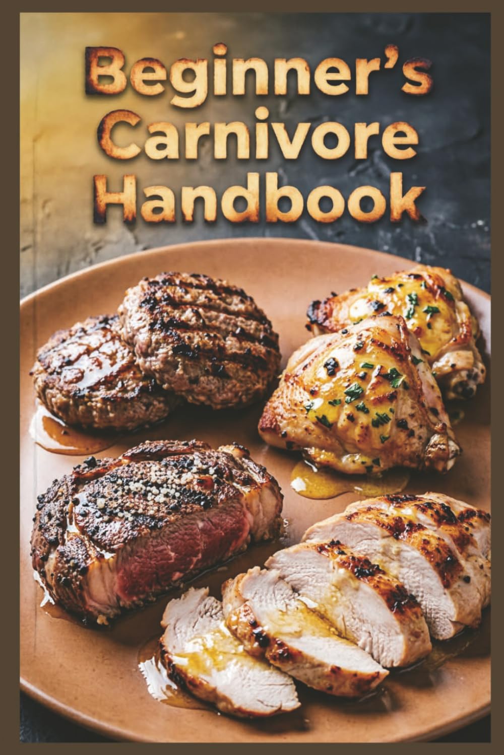 Beginner's Carnivore Handbook: Easy Steps to Start Your High-Protein Meat-Based Journey for Maximum Protein Intake with an All-Meat Approach (High-Protein Healthy Recipes)