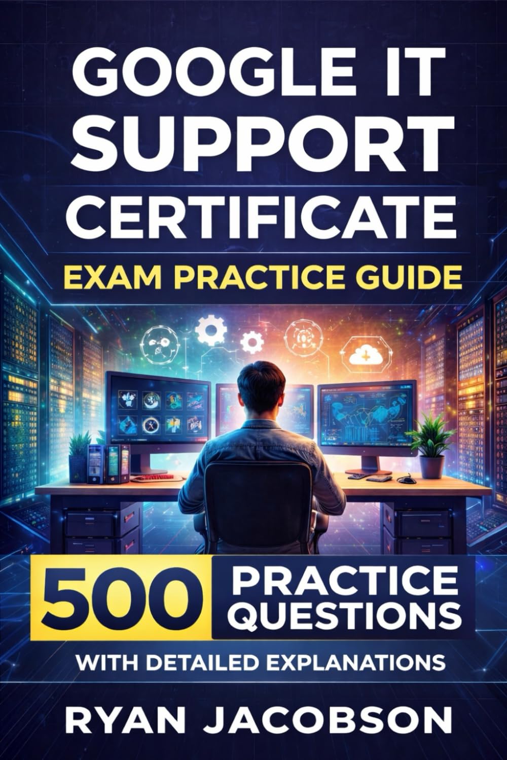 Google IT Support Certificate Exam Practice Guide: 500 Practice Questions with Detailed Explanations