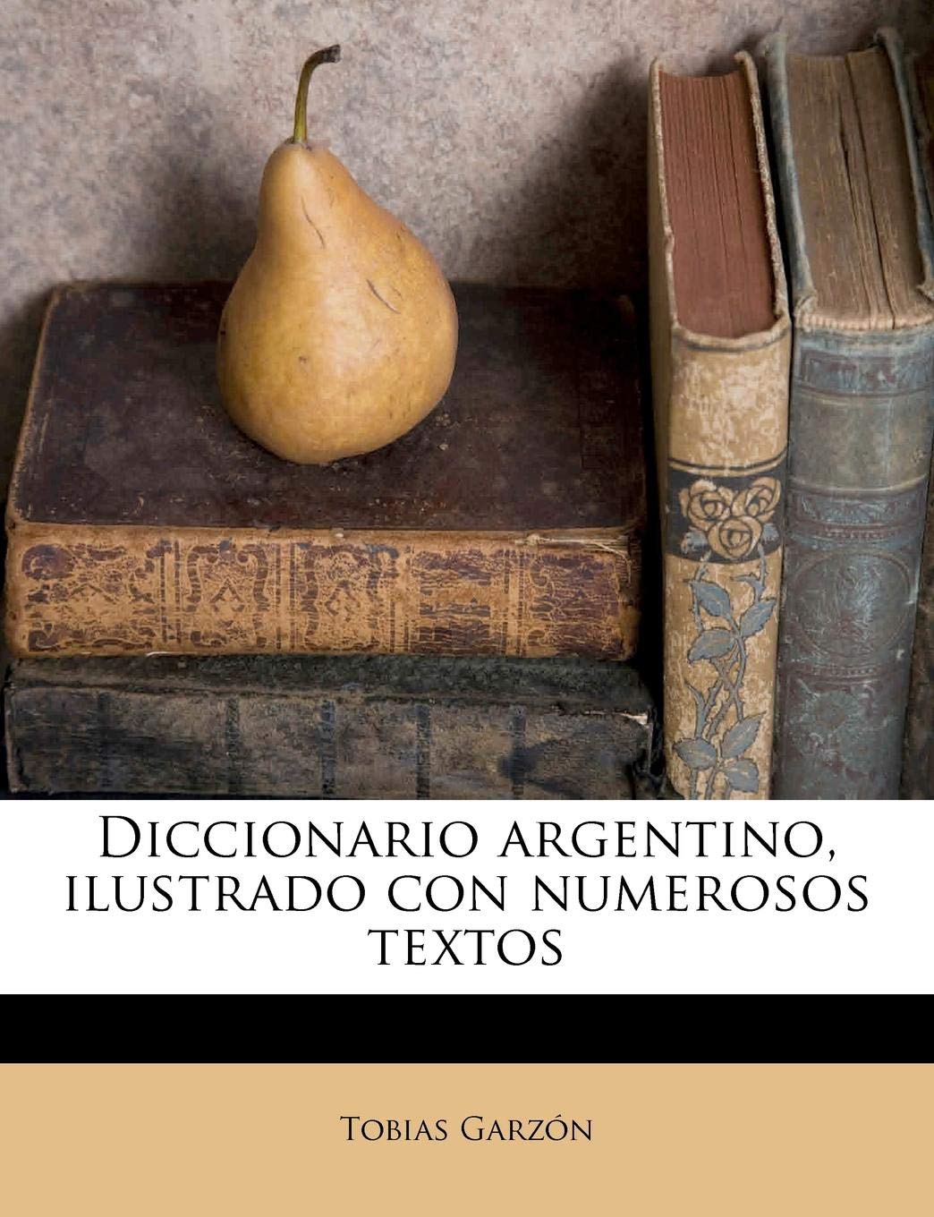 Diccionario argentino, ilustrado con numerosos textos