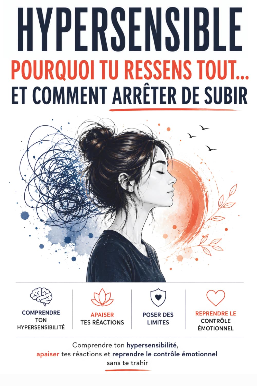 Hypersensible : Pourquoi tu ressens tout… et comment arrêter de subir: Comprendre ton hypersensibilité, apaiser tes réactions et reprendre le contrôle émotionnel sans te trahir