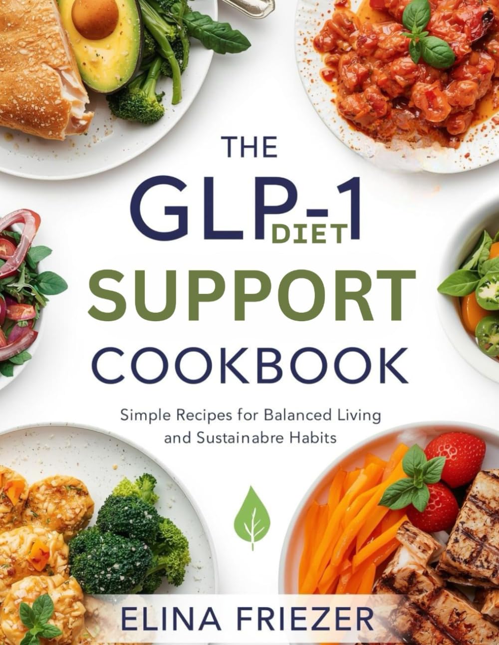 The GLP-1 Diet Support COOKBOOK: Simple Recipes for Balanced Living and Sustainable Habits