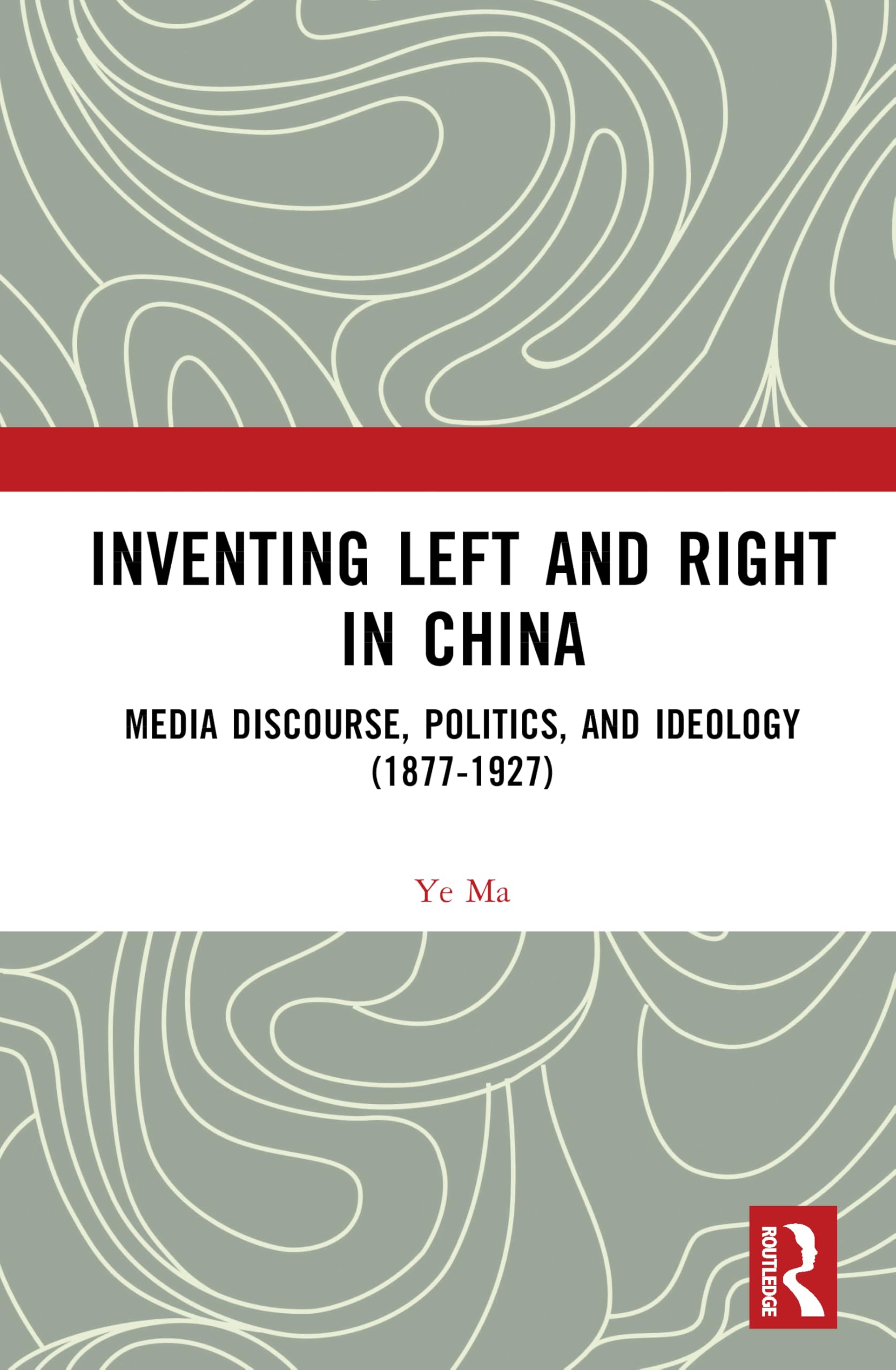 Inventing Left and Right in China: Media Discourse, Politics, and Ideology (1877-1927)