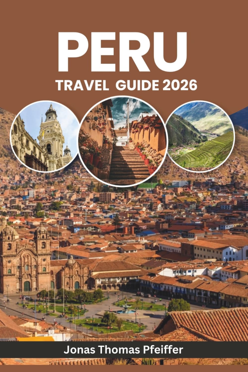 PERU TRAVEL GUIDE 2026: From Machu Picchu Sunrises to Amazon Nights, Explore Ancient Wonders, Andean Adventures, Hidden Villages, Culture, Cuisine, Festivals, and Nature in South America