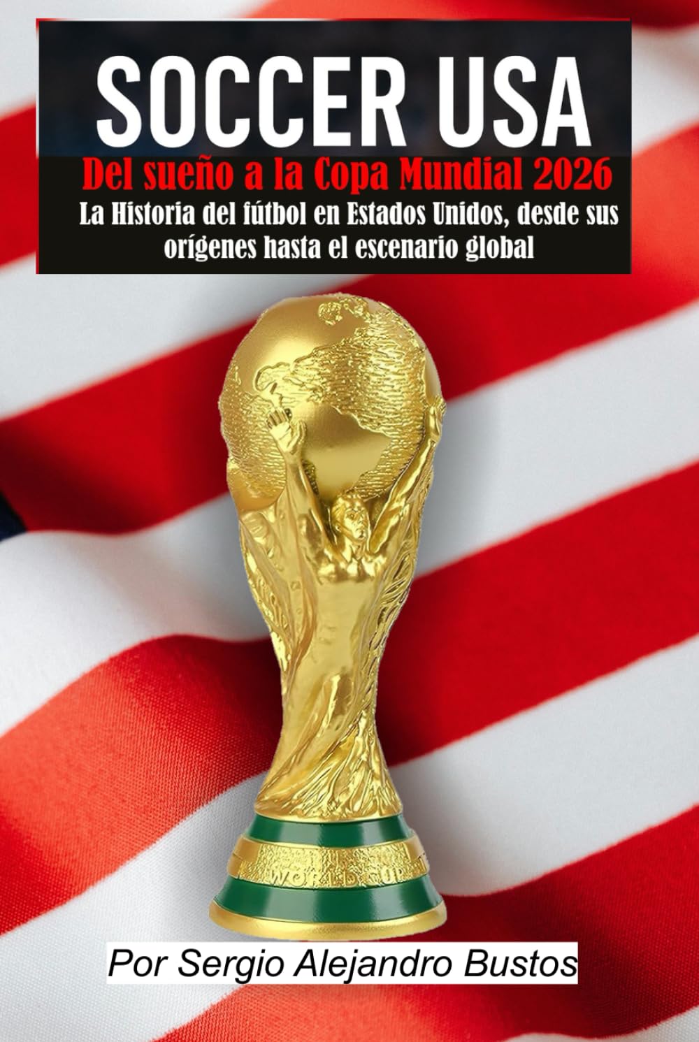 Soccer USA: Del sueño a la Copa Mundial 2026: La historia del fútbol en Estados Unidos, desde sus orígenes hasta el escenario global