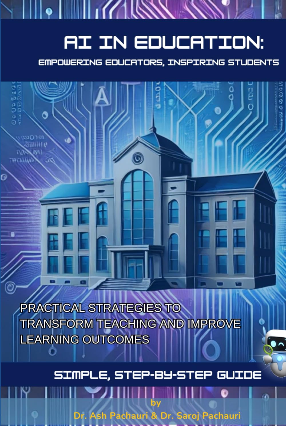 AI in Education: Empowering Educators, Inspiring Students: Practical Strategies to Transform Teaching and Improve Learning Outcomes