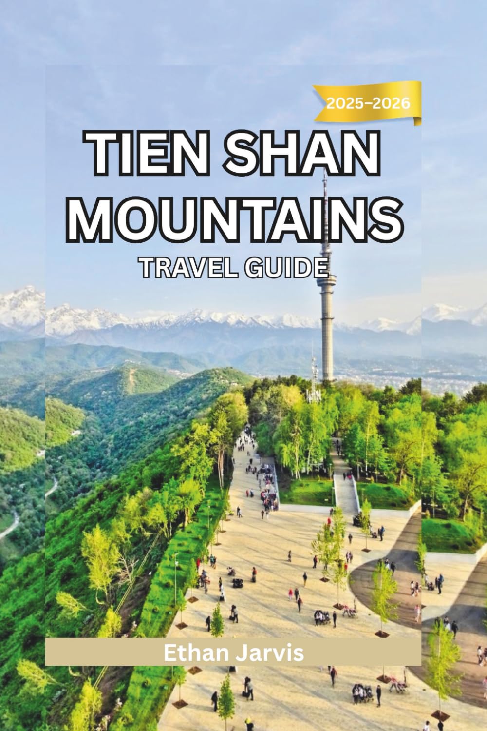 TIEN SHAN MOUNTAINS TRAVEL GUIDE 2025–2026: Discover Central Asia’s Hidden Mountain World – Culture, Treks, and Adventure Across Kyrgyzstan, Kazakhstan, Uzbekistan & China (The Traveler's Companion)