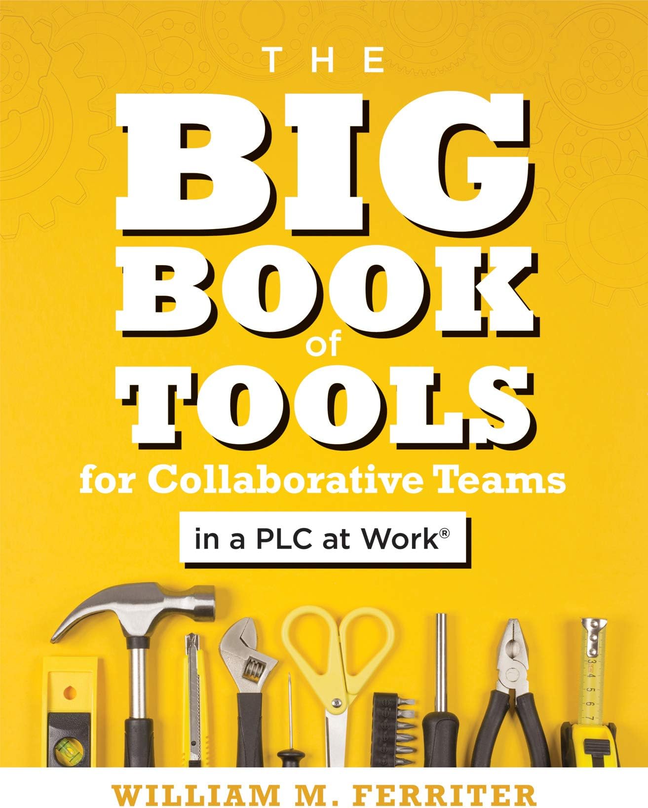 Big Book of Tools for Collaborative Teams in a PLC at Work(r): (An Explicitly Structured Guide for Team Learning and Implementing Collaborative PLC Strategies)