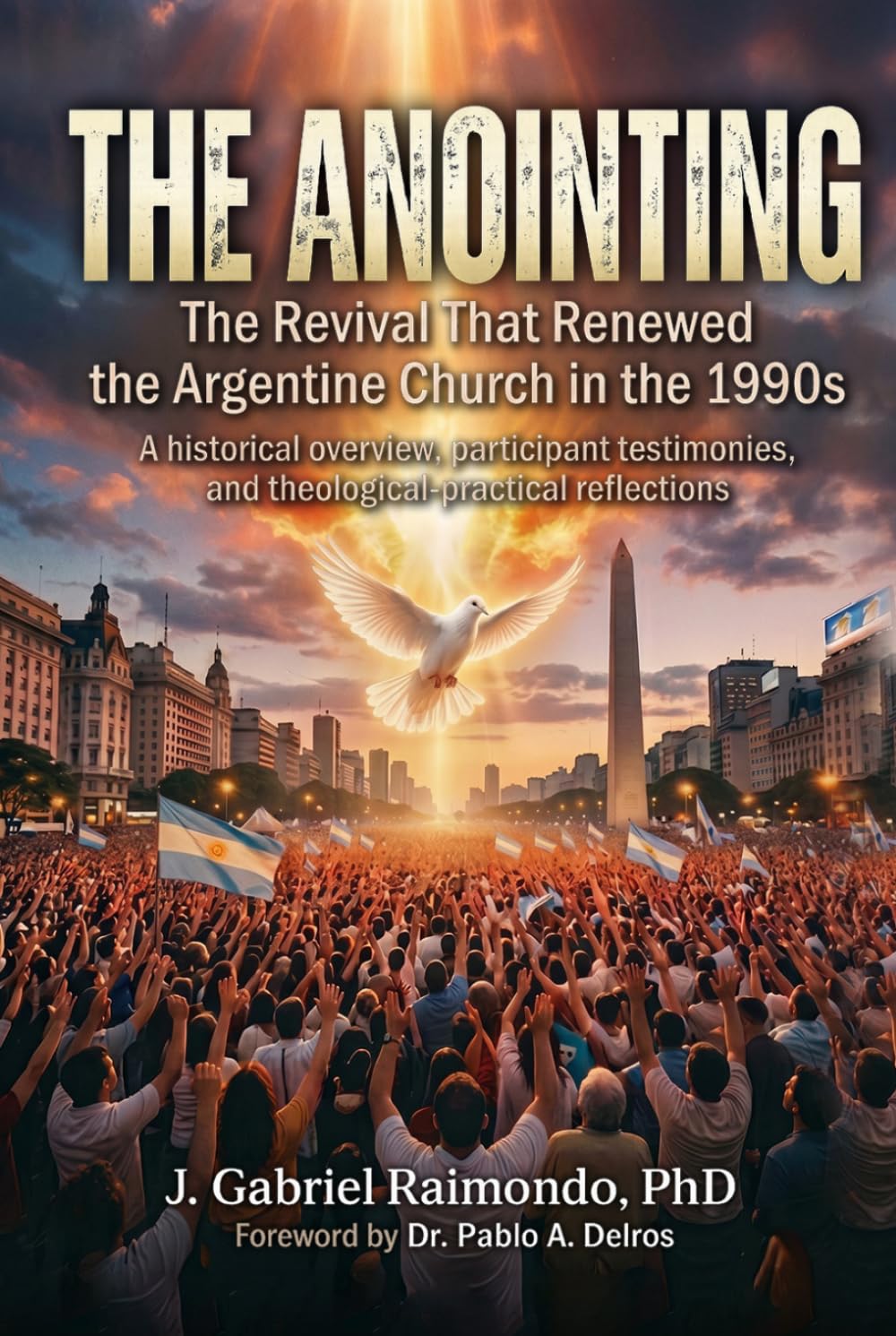 The Anointing: The Revival That Renewed the Argentine Church in the 1990s: Historical Perspectives, Participant Testimonies, and Theological-Practical Reflections