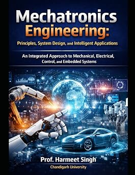 Mechatronics Engineering Principles, System Design, and Intelligent Applications An Integrated Approach to Mechanical, Electrical, Control, and Embedded Systems