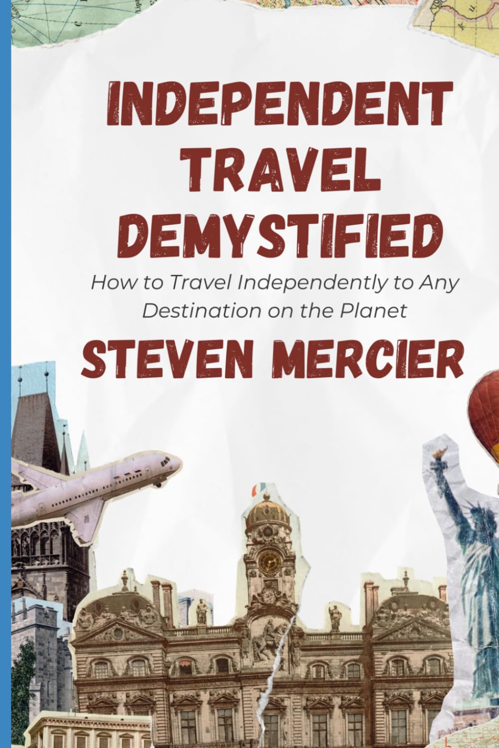 Independent Travel Demystified: How to Travel Independently to Any Destination on the Planet