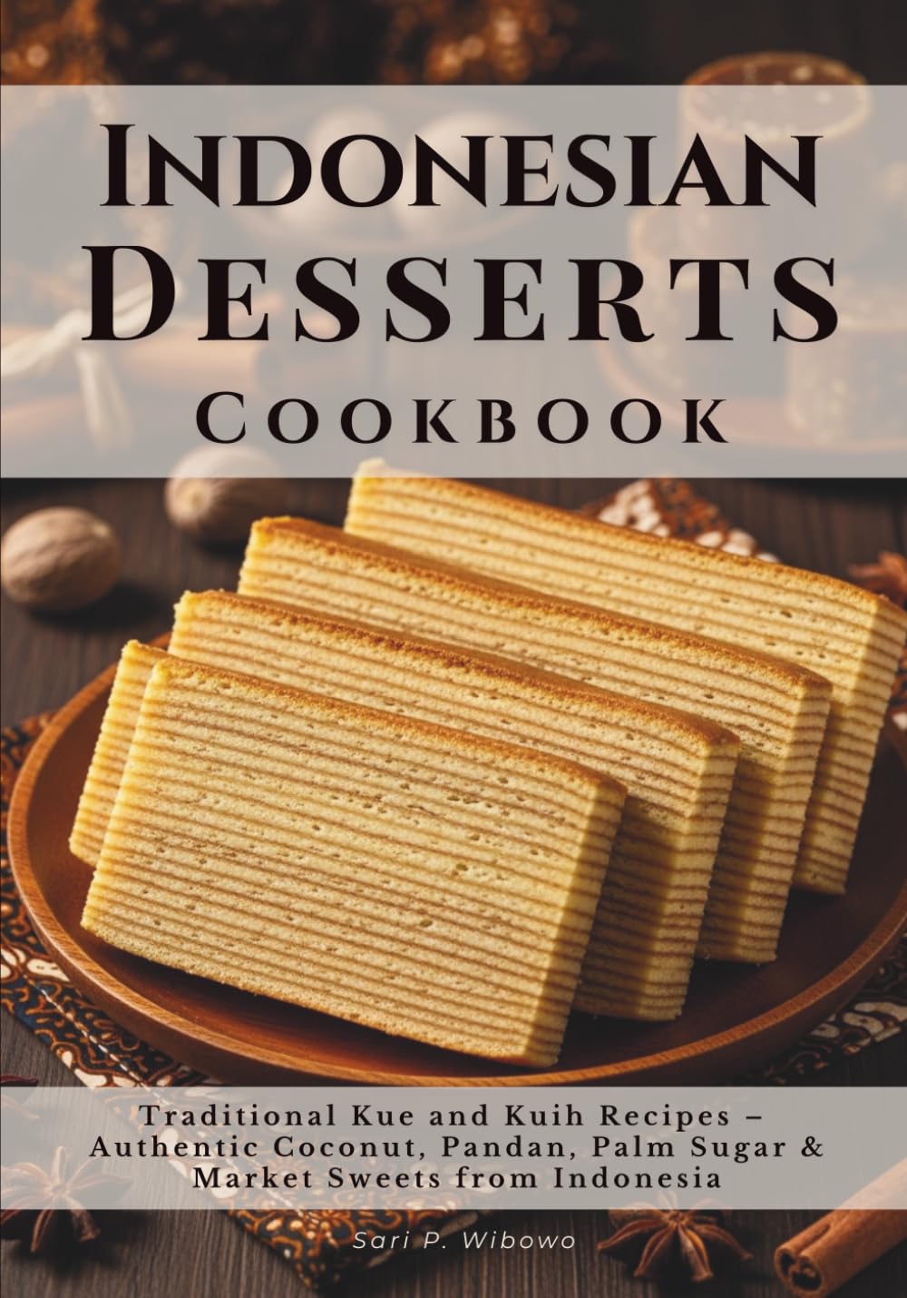 Indonesian Desserts Cookbook: Traditional Kue and Kuih Recipes – Authentic Coconut, Pandan, Palm Sugar & Market Sweets from Indonesia