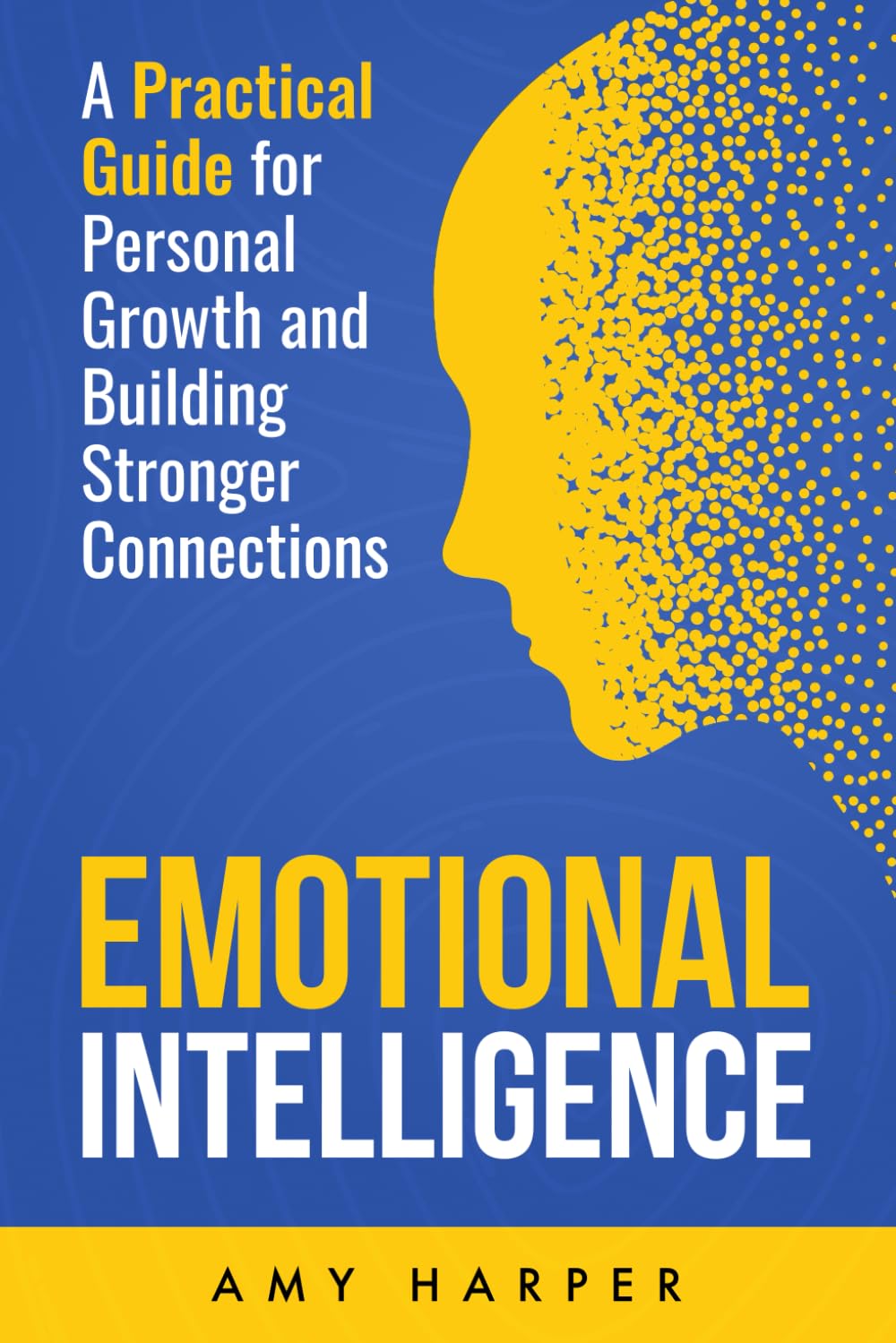 Emotional Intelligence: A Practical Guide for Personal Growth and Building Stronger Connections (Fostering Personal Development)