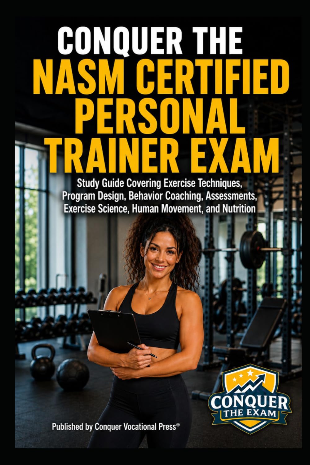 Conquer the NASM Certified Personal Trainer Exam: Study Guide Covering Exercise Techniques, Program Design, Behavior Coaching, Assessments, Exercise ... the Fitness Certification Exam Series)