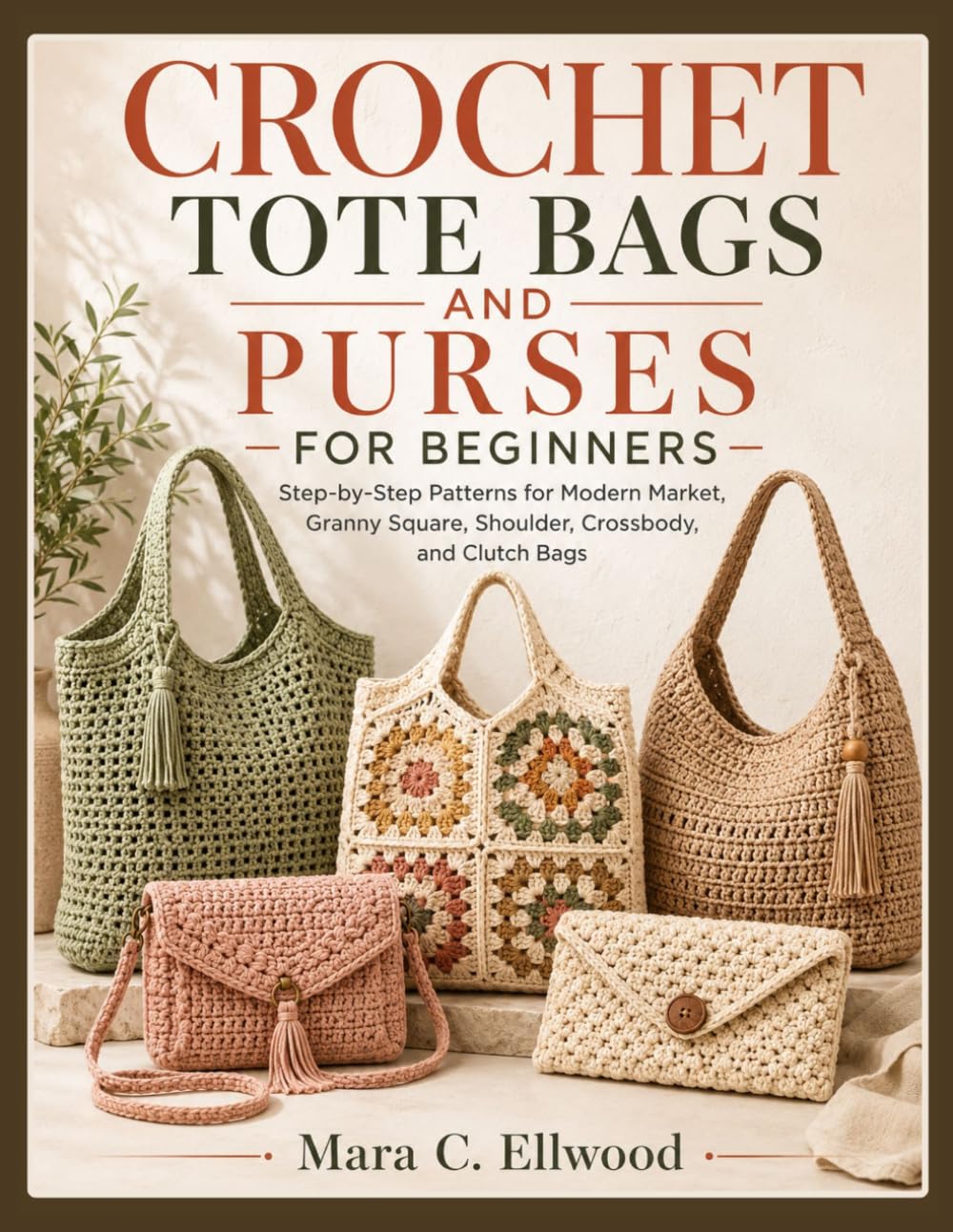 CROCHET TOTE BAGS AND PURSES FOR BEGINNERS: Step-by-Step Patterns for Modern Market, Granny Square, Shoulder, Crossbody, and Clutch Bags