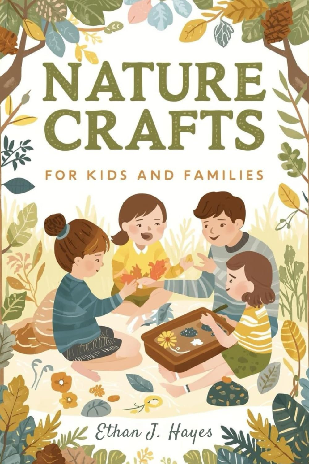 NATURE CRAFTS FOR KIDS AND FAMILIES: Fun and Easy Projects Using Natural Materials for Creative Family Time