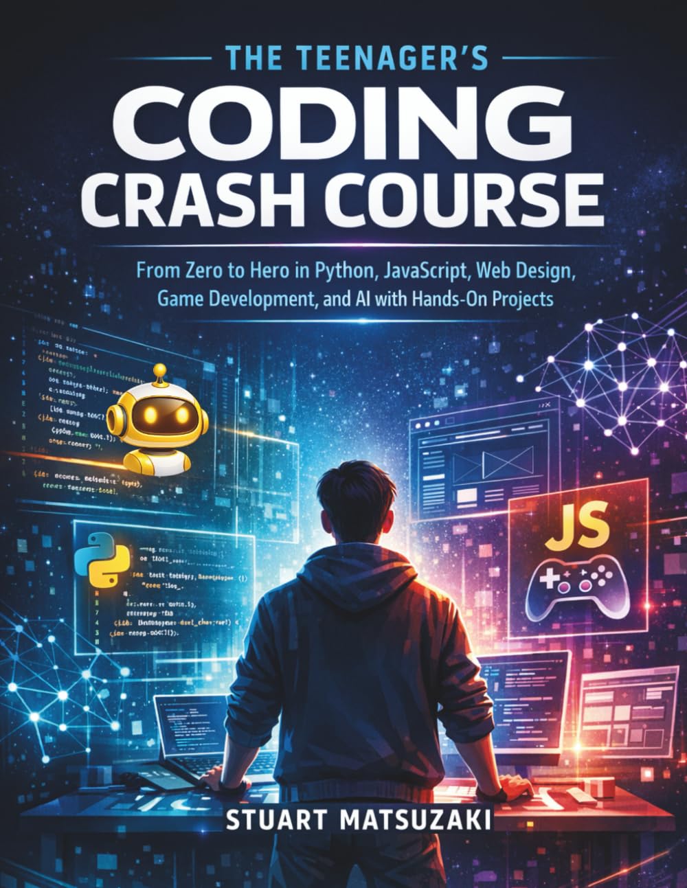 The Teenager's Coding Crash Course: From Zero to Hero in Python, JavaScript, Web Design, Game Development, and AI with Hands-On Projects