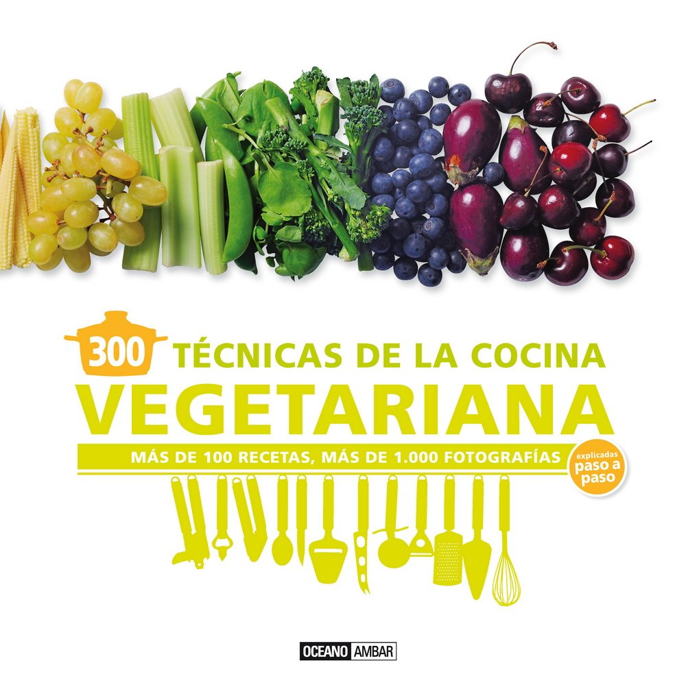 300 TÉCNICAS DE COCINA VEGETARIANA EXPLICADA PASO A PASO: más de 100 recetas, más de 1000 fotografías