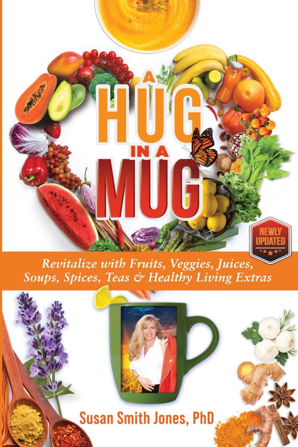 A Hug in a Mug: Revitalize with Fruits, Veggies, Juices, Soups, Spices, Teas & Healthy Living Extras