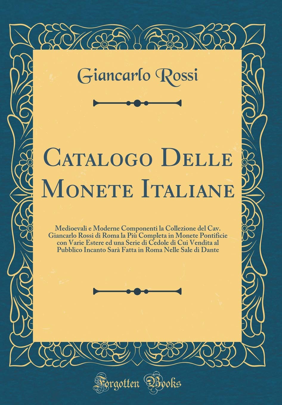 Catalogo Delle Monete Italiane: Medioevali e Moderne Componenti la Collezione del Cav. Giancarlo Rossi di Roma la Più Completa in Monete Pontificie ... Incanto Sarà Fatta in Roma Nelle Sale di