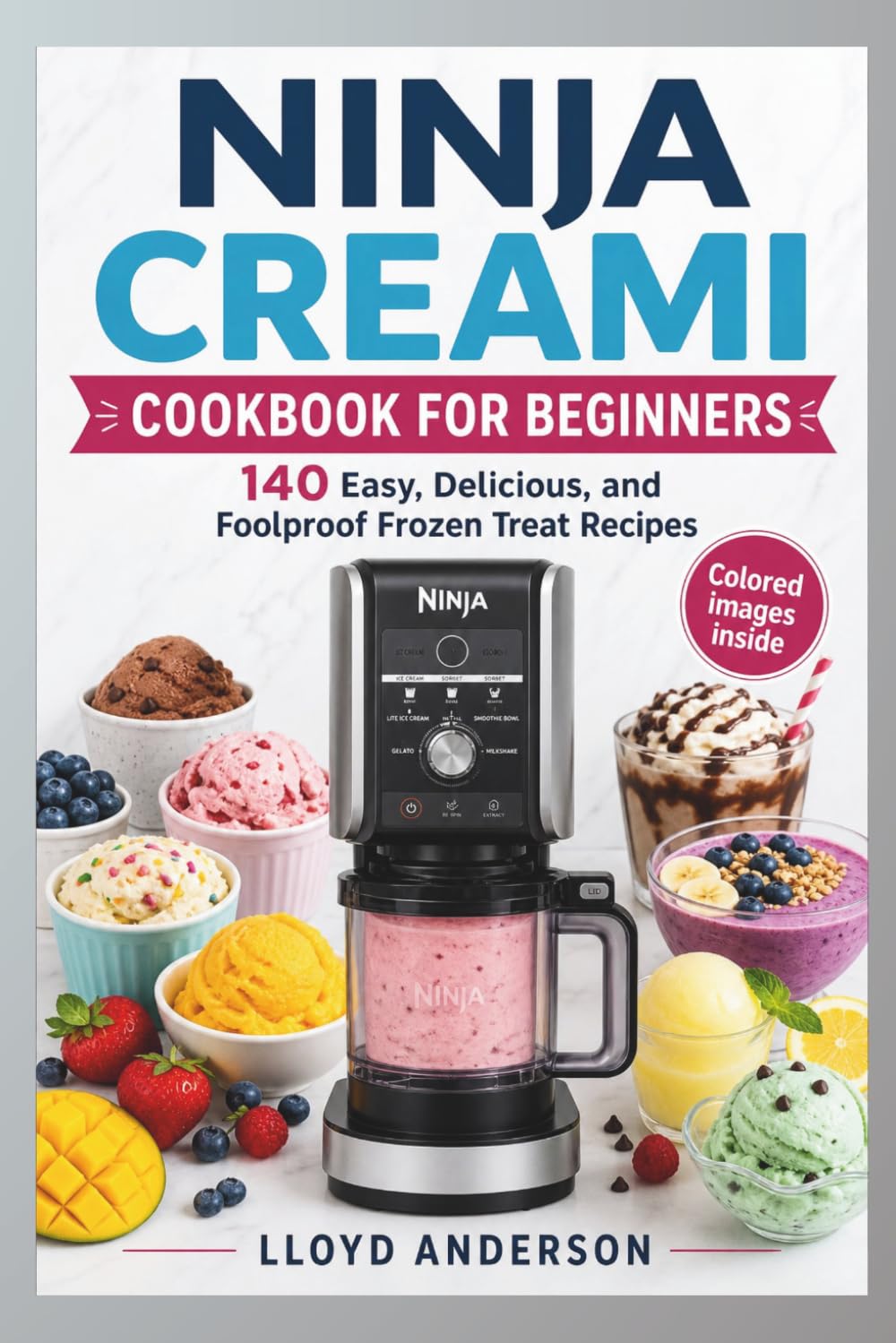 NINJA CREAMI COOKBOOK FOR BEGINNERS: 140 Easy, Delicious, and Foolproof Frozen Treat Recipes